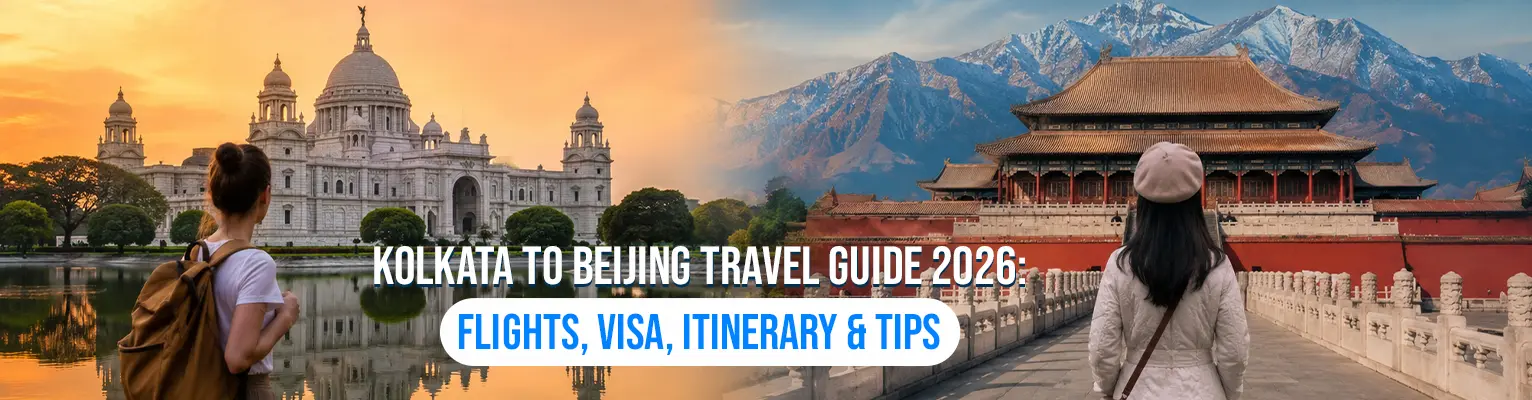 Kolkata to Beijing Travel Guide 2026: Flights, Visa, Itinerary & Tips